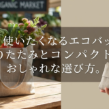 毎日使いたくなるエコバッグ。折りたたみとコンパクトでおしゃれな選び方。