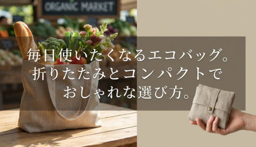 毎日使いたくなるエコバッグ。折りたたみとコンパクトでおしゃれな選び方。