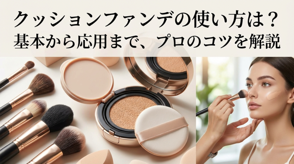 クッションファンデの使い方は？基本から応用まで、プロのコツを解説