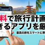 無料で旅行計画ができるアプリを厳選。最高の旅をスマートに準備しよう！