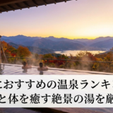 旅行におすすめの温泉ランキング！心と体を癒す絶景の湯を厳選